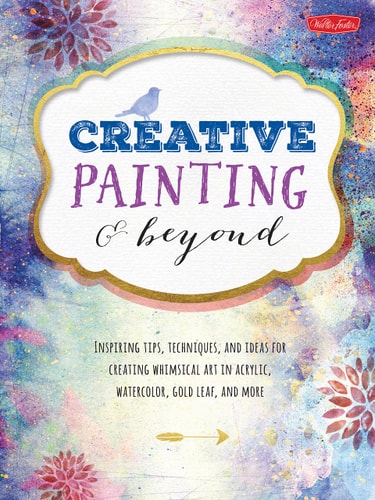 Creative Painting and Beyond: Inspiring tips, techniques, and ideas for creating whimsical art in acrylic, watercolor, gold leaf, and more (Creative...and Beyond) by Alix Adams, Chelsea Foy, Gabri Joy Kirkendall