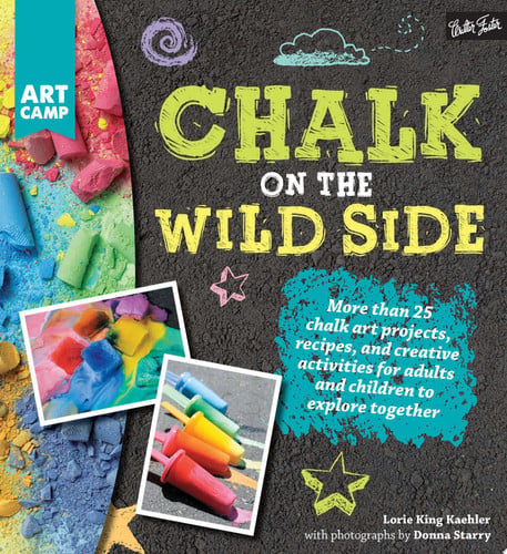 Chalk on the wild side: more than 25 chalk art projects, recipes, and creative activities for adults and children to explore together by Kaehler, Lorie King