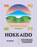 Hokkaido Recipes from the Seas, Fields and Farmlands of Northern Japan by Tim Anderson