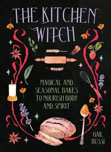 The Kitchen Witch Magical and Seasonal Bakes to Nourish Body and Spirit by Gail Bussi