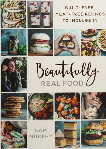 Beautifully Real Food Guilt-Free, Meat-Free Recipes to Indulge In by Sam Murphy