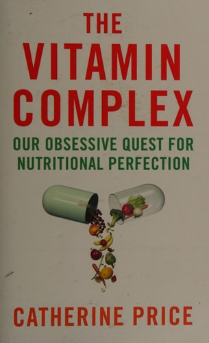 The Vitamin Complex: Our Obsessive Quest for Nutritional Perfection by Catherine Price