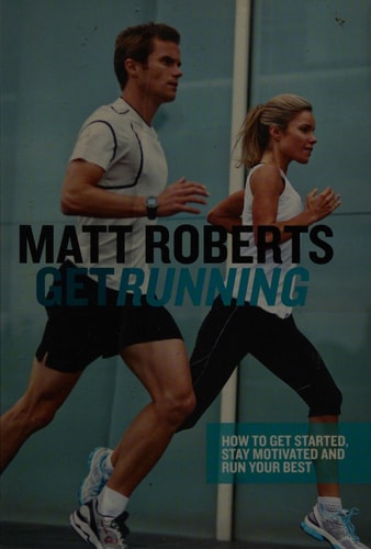 Get Running: How to Get Started, Stay Motivated and Run Your Best by Matt Roberts
