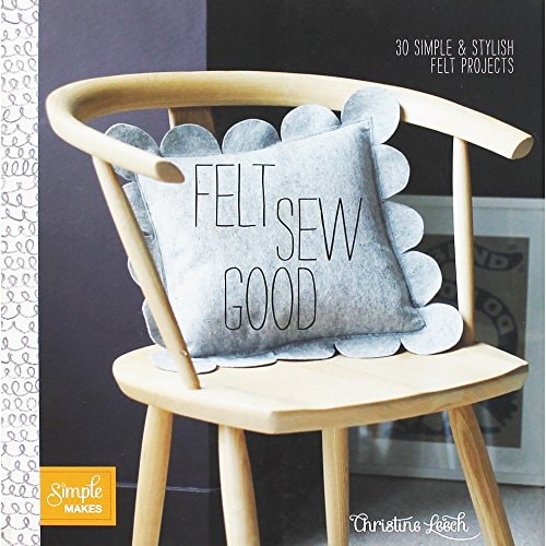 Felt Sew Good: 20 Simple Projects All Cut and Stitched from Felt by Christine Leech