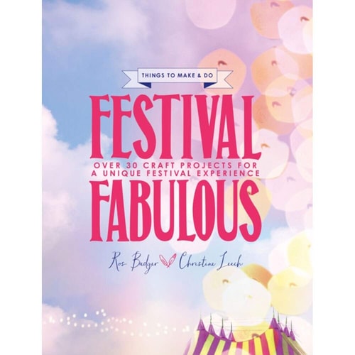 Festival Fabulous: 45 Craft & Styling Projects for a Unique Festivals Experience by Ros Badger
