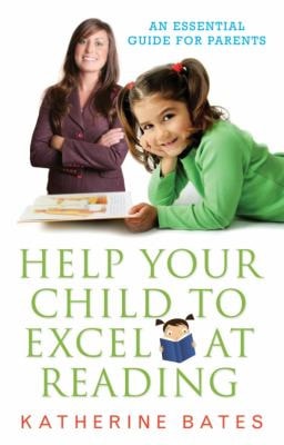 Help Your Child Excel at Reading: An Essential Guide for Parents by Katherine Bates