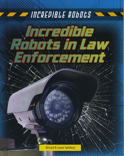 Incredible Robots in Law Enforcement by Richard Spilsbury, Louise Spilsbury