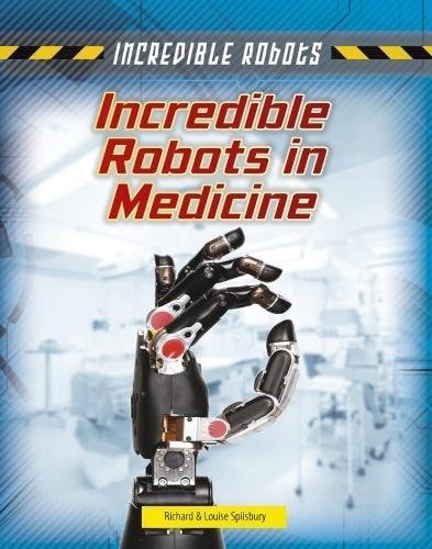 Incredible Robots in Medicine by Richard Spilsbury, Louise Spilsbury