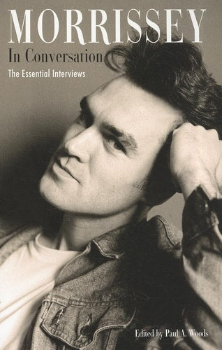 Morrissey in Conversation The Essential Interviews by Paul A. Woods
