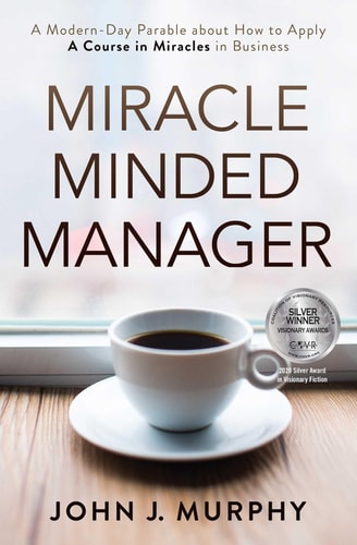 Miracle Minded Manager: A Modern-Day Parable about How to Apply A Course in Miracles in Business by John Murphy