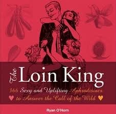 LOIN KING, THE: 366 Sexy and Uplifting Aphrodisiacs to Answer the Call of the Wild' by Ryan O'Horn