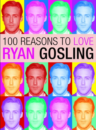 100 Reasons to Love Ryan Gosling by Joanna Benecke