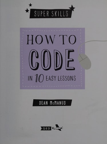 How to Code in 10 Easy Lessons (Super Skills) by Sean McManus