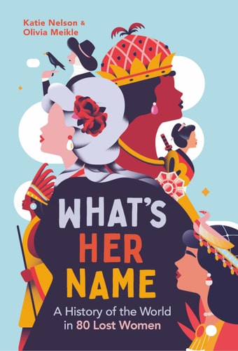 What's Her Name A History of the World in 80 Lost Women by Katie Nelson, Olivia Meikle, What'sHerName Podcast