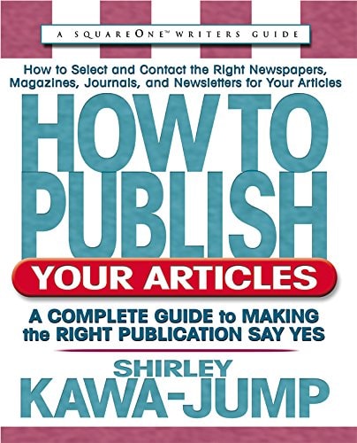 How to Publish Your Articles: A Complete Guide to Making the Right Publication Say Yes (Square One Writer's Guides) by Shirley Kawa-Jump