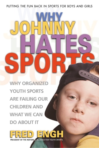 Why Johnny Hates Sports Why Organized Youth Sports Are Failing Our Children and What We Can Do About It by Fred Engh