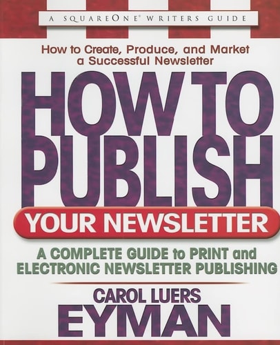 How to Publish Your Newsletter A Complete Guide to Print and Electronic Newsletter Printing by Carol Luers Eyman
