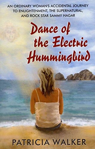 Dance of the Electric Hummingbird: An Ordinary Woman's Accidental Journey to Enlightenment, the Supernatural, and Rock Star Sammy Hagar by Patricia Walker