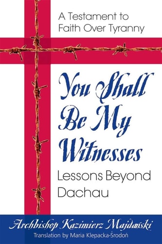 You Shall Be My Witnesses: Lessons Beyond Dachau by Kazimierz Majdanski