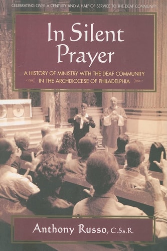 In Silent Prayer: A History of Ministry With the Deaf Community in the Archdiocese of Philadelphia by Anthony Russo