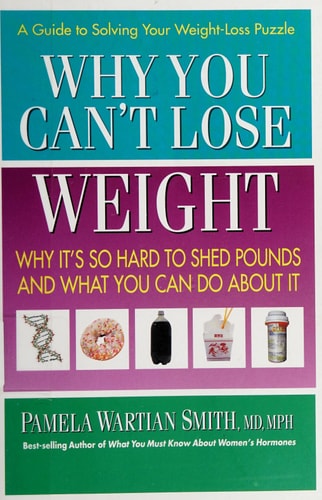 Why You Can't Lose Weight: Why It's So Hard to Shed Pounds and What You Can Do About It by Pamela Wartian Smith