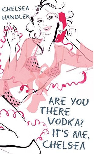 Are You There, Vodka? It's Me, Chelsea by Chelsea Handler