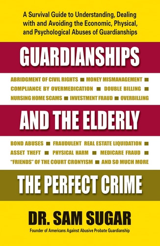 Guardianships and the Elderly: The Perfect Crime by Sam MD Sugar