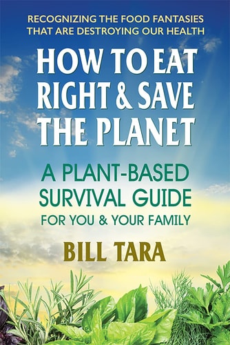 How to Eat Right & Save the Planet: AGÇêPlant-Based Survival Guide for You & Your Family by Bill Tara