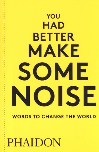 You Had Better Make Some Noise: Words to Change the World by Phaidon Editors