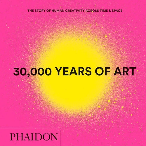 30,000 Years of Art : The Story of Human Creativity across Time and Space (mini format - includes 600 of the world's greatest works) by Phaidon Editors