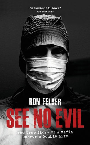 See No Evil: The true story of a Mafia Doctor's double life by Ron Felber