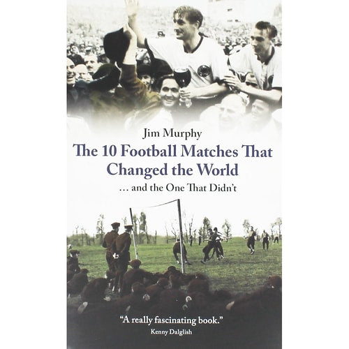 The 10 Matches That Changed The World by Jim Murphy