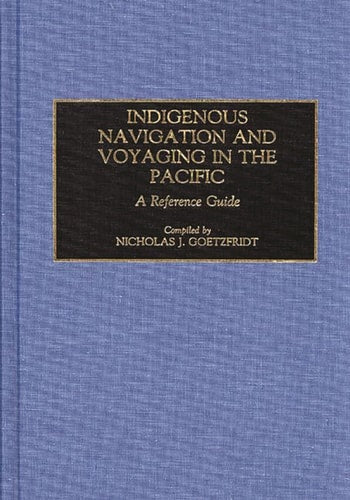 Indigenous Navigation and Voyaging in the Pacific: A Reference Guide (Bibliographies and Indexes in Anthropology) by Nicholas J. Goetzfridt