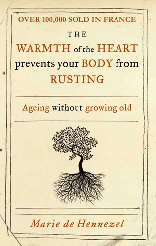 The Warmth of the Heart Prevents Your Body from Rusting Ageing Without Growing Old by Marie de Hennezel