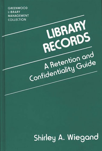 Library Records: A Retention and Confidentiality Guide (Libraries Unlimited Library Management Collection) by Shirley A. Wiegand
