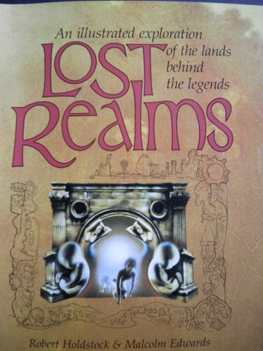 Lost Realms: An illustrated exploration of the lands behind the legends by Malcolm Edwards, Robert Holdstock