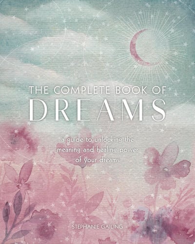 The Complete Book of Dreams A Guide to Unlocking the Meaning and Healing Power of Your Dreams by Stephanie Gailing