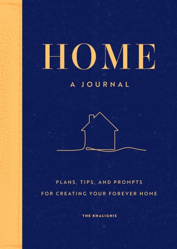 Home: A Journal: Plans, Tips, and Prompts for Creating your Forever Home by The Khalighis