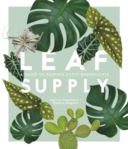 Leaf Supply A Guide to Keeping Happy House Plants by Lauren Camilleri, Sophia Kaplan