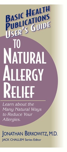 User's Guide to Natural Allergy Relief: Learn about the Many Natural Ways to Reduce Your Allergies (Basic Health Publications User's Guide) by Jonathan M. Berkowitz M.D.