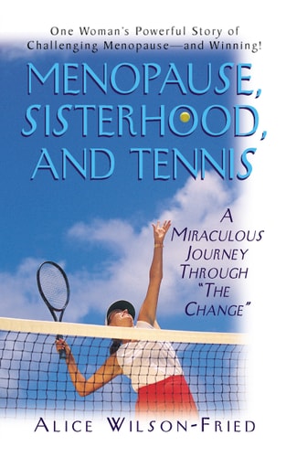 Menopause, Sisterhood, and Tennis A Miraculous Journey Through 'The Change by Alice Wilson-Fried