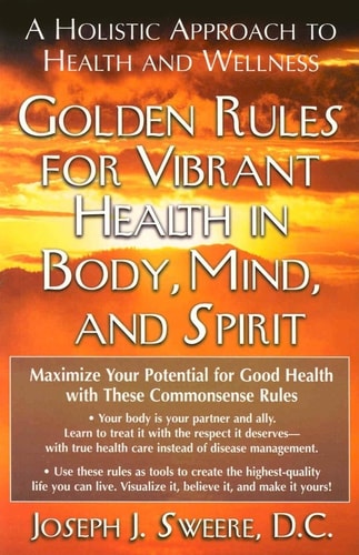 Golden Rules for Vibrant Health in Body, Mind, and Spirit: A Holistic Approach to Health and Wellness by Joseph J. Sweere