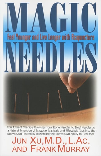 Magic Needles: Feel Younger and Live Longer with Acupuncture by Jun Xu, M.D., LaC., Frank Murray