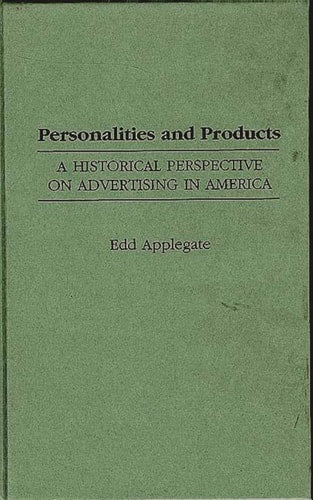 Personalities and Products: A Historical Perspective on Advertising in America (Contributions to the Study of Mass Media and Communications) by Edd C. Applegate