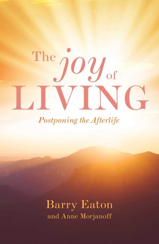 Joy of Living: Postponing the Afterlife by Barry Eaton, Anne Morjanoff