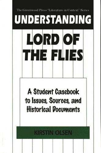 Understanding Lord of the Flies: A Student Casebook to Issues, Sources, and Historical Documents (The Greenwood Press 'Literature in Context' Series) by Kirstin Olsen