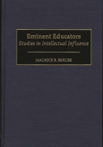 Eminent Educators: Studies in Intellectual Influence (Contributions to the Study of Education) by Maurice R. Berube