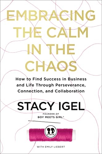 Embracing the Calm in the Chaos: How to Find Success in Business and Life Through Perseverance, Connection, and Collaboration by Stacy Igel