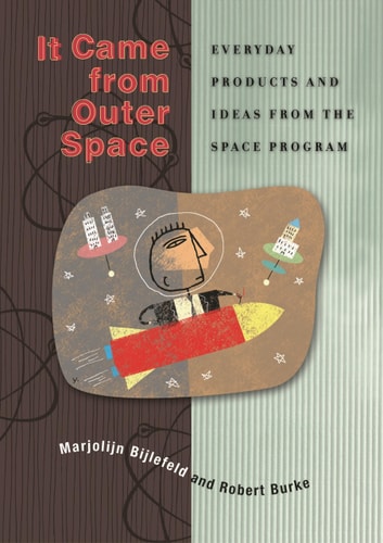 It Came from Outer Space: Everyday Products and Ideas from the Space Program by Marjolijn Bijlefeld, Robert L. Burke