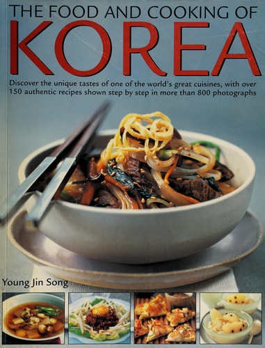 Food & Cooking of Korea: Discover The Unique Tastes And Spicy Flavours Of One Of The World'S Great Cuisines With Over 150 Authentic Recipes Shown Step-By-Step In More Than 800 Photographs by Young Jin Song